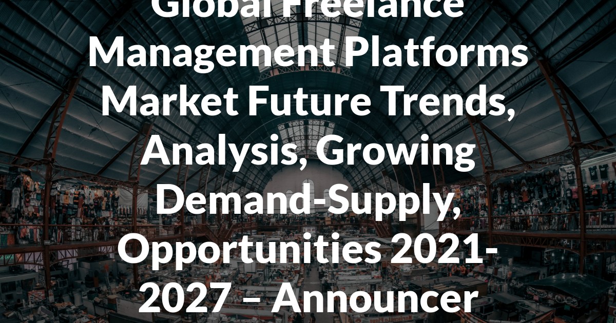 Global Freelance Management Platforms Market Future Trends, Analysis, Growing Demand-Supply, Opportunities 2021-2027 – Announcer Online