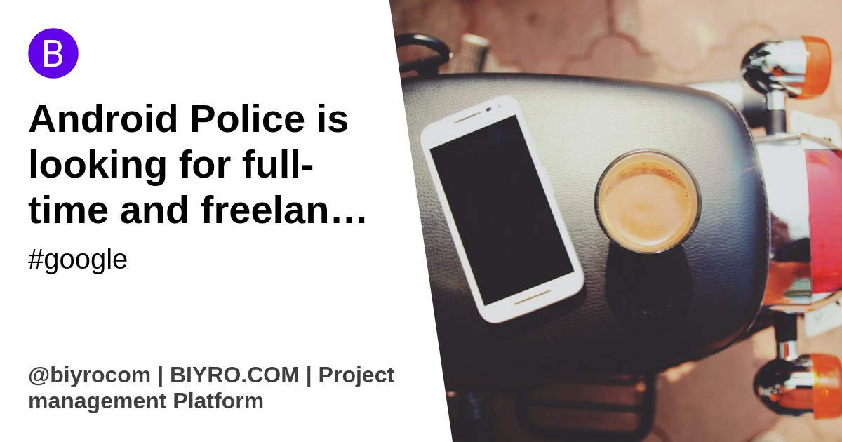 Android Police is looking for full-time and freelance jobs — here's how to apply