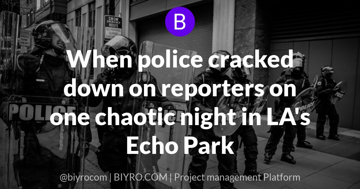 When police cracked down on reporters on one chaotic night in LA's Echo Park