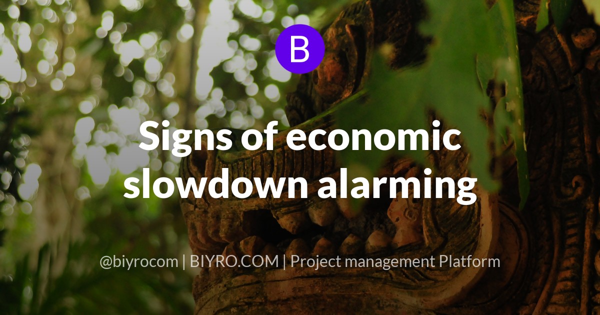 Signs of economic slowdown alarming