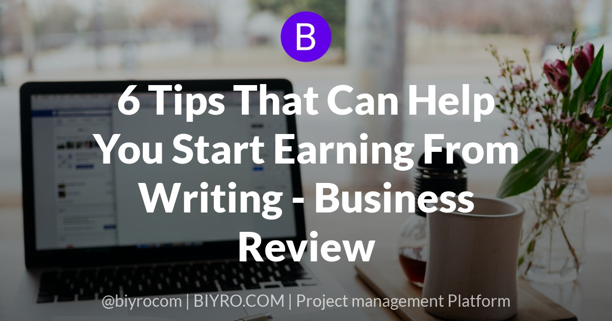 6 Tips That Can Help You Start Earning From Writing - Business Review
