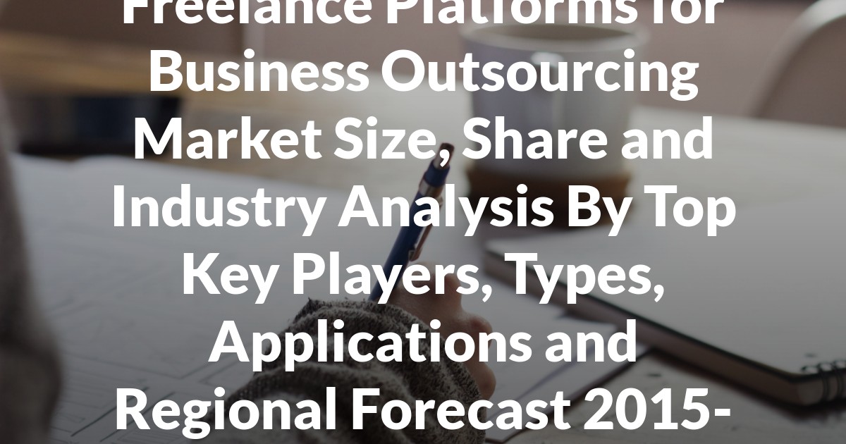 Freelance Platforms for Business Outsourcing Market Size, Share and Industry Analysis By Top Key Players, Types, Applications and Regional Forecast 2015-2028