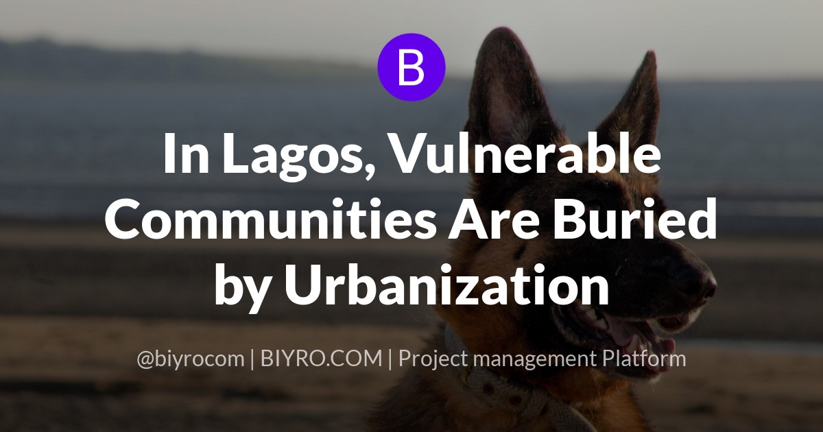 In Lagos, Vulnerable Communities Are Buried by Urbanization