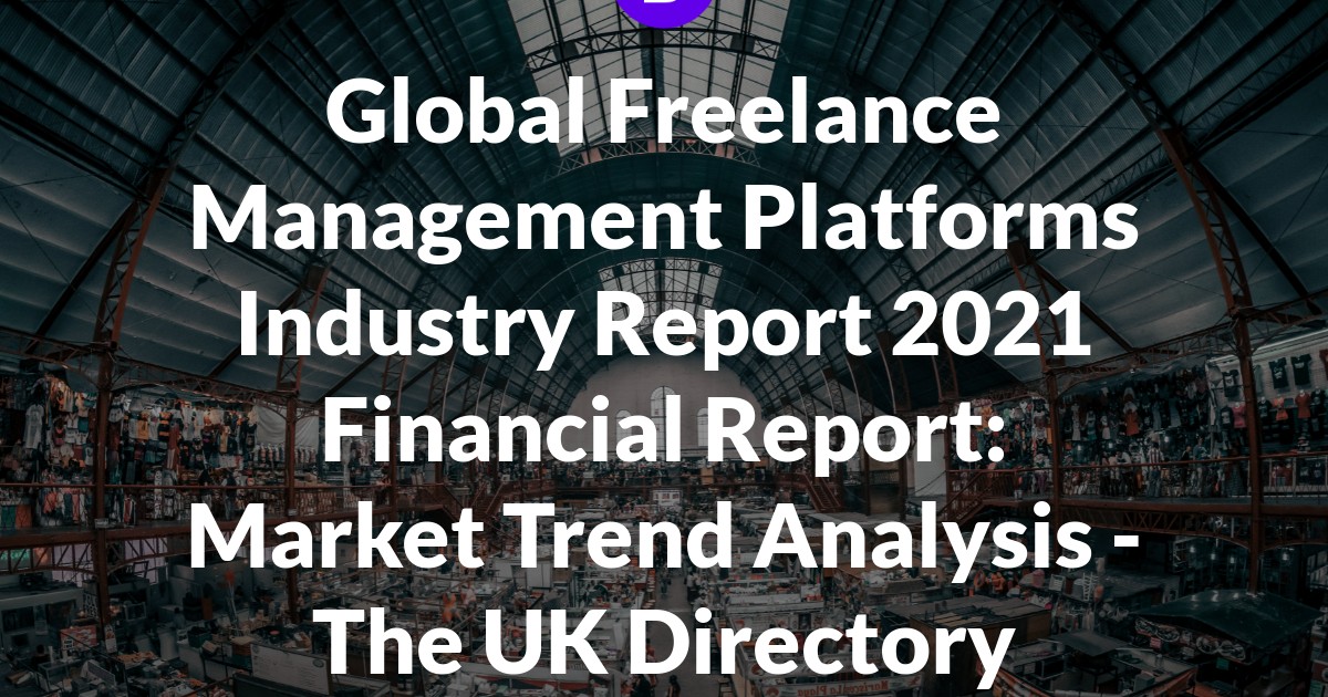 Global Freelance Management Platforms Industry Report 2021 Financial Report: Market Trend Analysis - The UK Directory