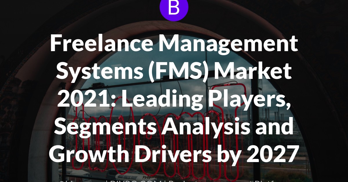 Freelance Management Systems (FMS) Market 2021: Leading Players, Segments Analysis and Growth Drivers by 2027