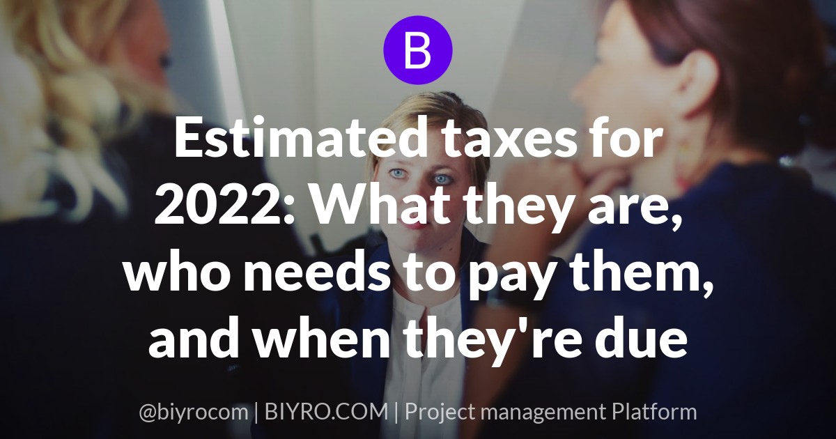 Estimated taxes for 2022: What they are, who needs to pay them, and when they're due