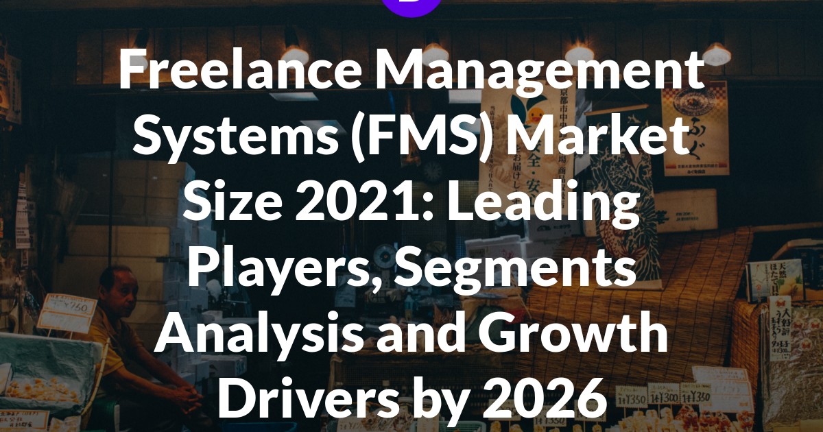 Freelance Management Systems (FMS) Market Size 2021: Leading Players, Segments Analysis and Growth Drivers by 2026