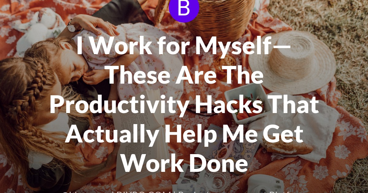 I Work for Myself—These Are The Productivity Hacks That Actually Help Me Get Work Done