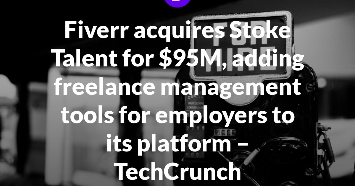 Fiverr acquires Stoke Talent for $95M, adding freelance management tools for employers to its platform – TechCrunch