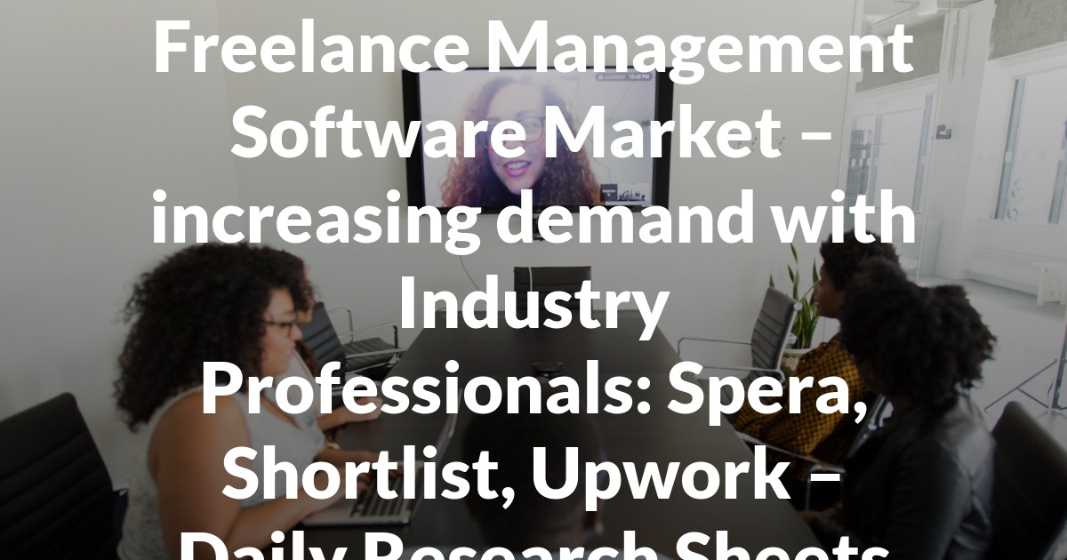 Freelance Management Software Market – increasing demand with Industry Professionals: Spera, Shortlist, Upwork – Daily Research Sheets