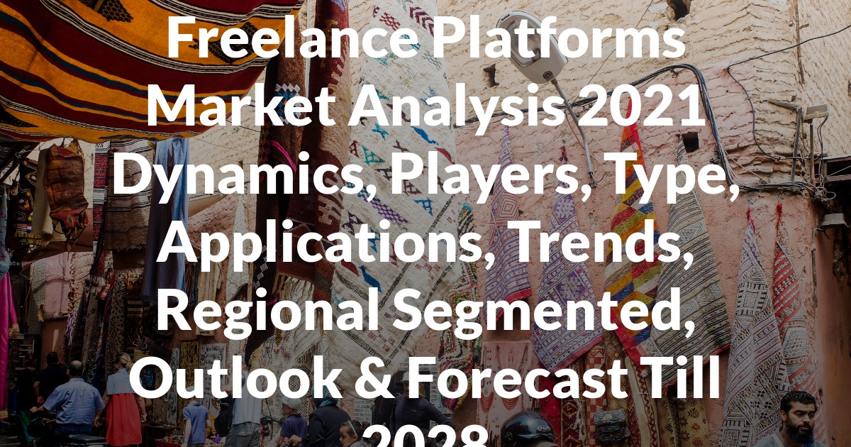 Freelance Platforms Market Analysis 2021 Dynamics, Players, Type, Applications, Trends, Regional Segmented, Outlook & Forecast Till 2028